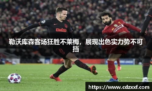 勒沃库森客场狂胜不莱梅，展现出色实力势不可挡