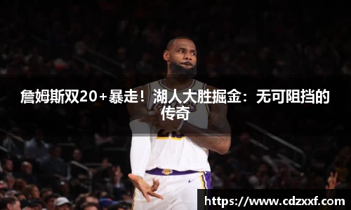 詹姆斯双20+暴走！湖人大胜掘金：无可阻挡的传奇