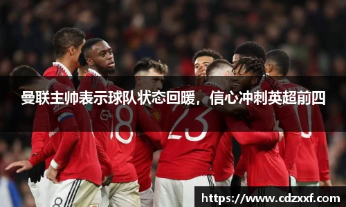 曼联主帅表示球队状态回暖，信心冲刺英超前四