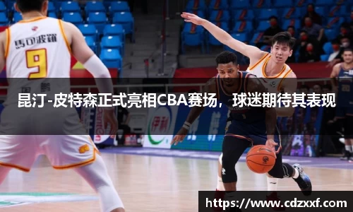 昆汀-皮特森正式亮相CBA赛场，球迷期待其表现