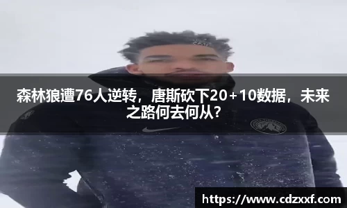 森林狼遭76人逆转，唐斯砍下20+10数据，未来之路何去何从？