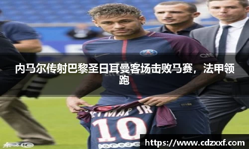内马尔传射巴黎圣日耳曼客场击败马赛，法甲领跑