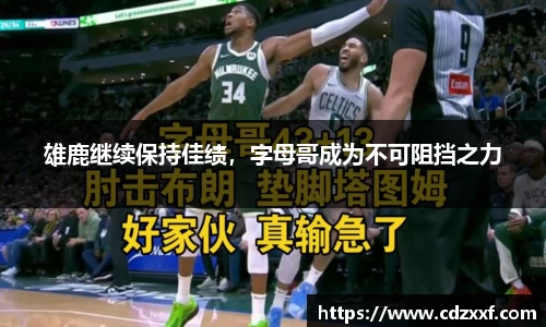 雄鹿继续保持佳绩，字母哥成为不可阻挡之力