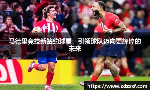 马德里竞技新签约球星，引领球队迈向更辉煌的未来