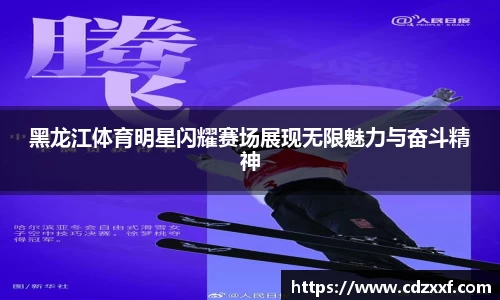 黑龙江体育明星闪耀赛场展现无限魅力与奋斗精神