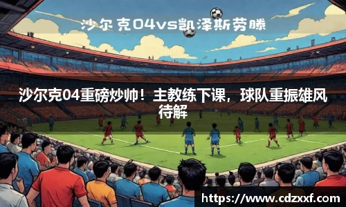 沙尔克04重磅炒帅！主教练下课，球队重振雄风待解
