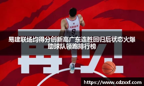 易建联场均得分创新高广东连胜回归后状态火爆助球队领跑排行榜