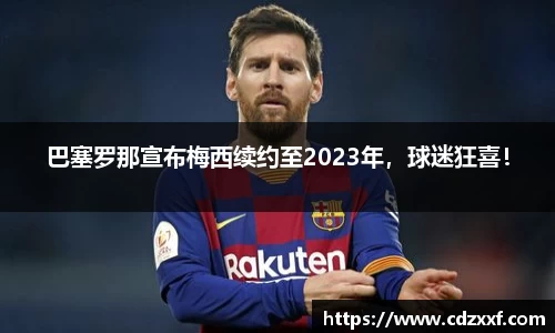 巴塞罗那宣布梅西续约至2023年，球迷狂喜！