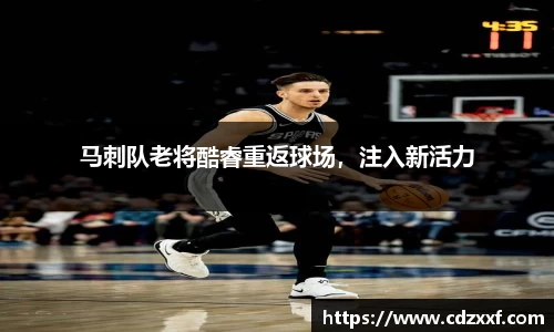 马刺队老将酷睿重返球场，注入新活力
