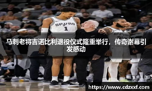 马刺老将吉诺比利退役仪式隆重举行，传奇谢幕引发感动