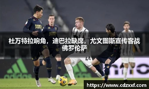 杜万特拉响角，迪巴拉缺席，尤文图斯宣传客战佛罗伦萨
