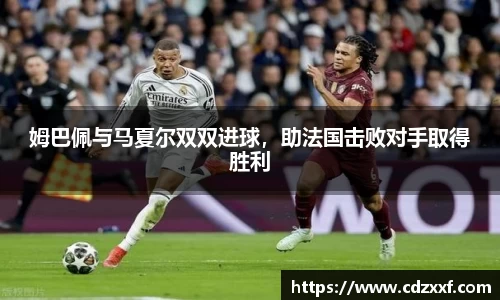 姆巴佩与马夏尔双双进球，助法国击败对手取得胜利