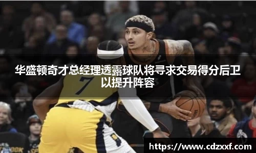 华盛顿奇才总经理透露球队将寻求交易得分后卫以提升阵容
