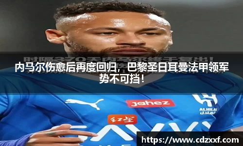 内马尔伤愈后再度回归，巴黎圣日耳曼法甲领军势不可挡！