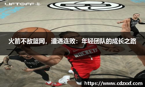 火箭不敌篮网，遭遇连败：年轻团队的成长之路