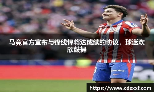 马竞官方宣布与锋线悍将达成续约协议，球迷欢欣鼓舞