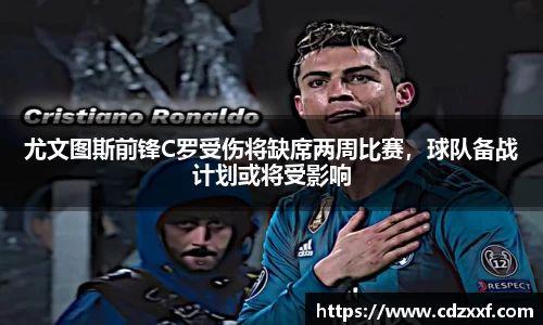 尤文图斯前锋C罗受伤将缺席两周比赛，球队备战计划或将受影响