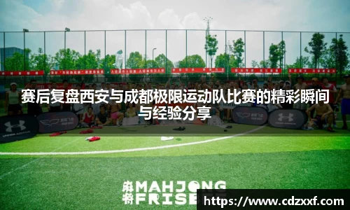 赛后复盘西安与成都极限运动队比赛的精彩瞬间与经验分享