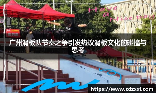 广州滑板队节奏之争引发热议滑板文化的碰撞与思考