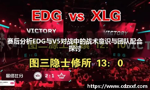 赛后分析EDG与V5对战中的战术意识与团队配合探讨