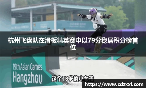 杭州飞盘队在滑板精英赛中以79分稳居积分榜首位