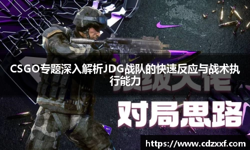 CSGO专题深入解析JDG战队的快速反应与战术执行能力