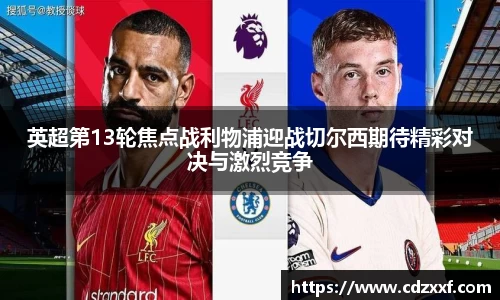 英超第13轮焦点战利物浦迎战切尔西期待精彩对决与激烈竞争