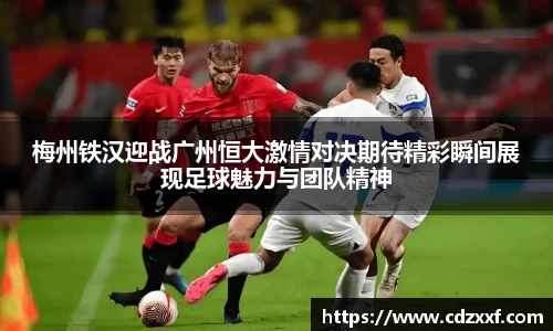 梅州铁汉迎战广州恒大激情对决期待精彩瞬间展现足球魅力与团队精神