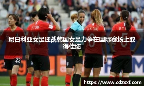 尼日利亚女足迎战韩国女足力争在国际赛场上取得佳绩