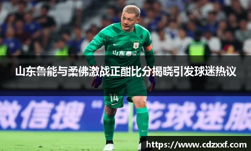 山东鲁能与柔佛激战正酣比分揭晓引发球迷热议