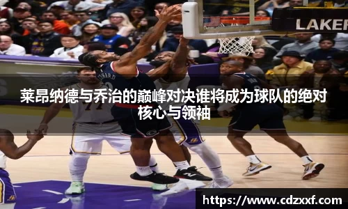 莱昂纳德与乔治的巅峰对决谁将成为球队的绝对核心与领袖