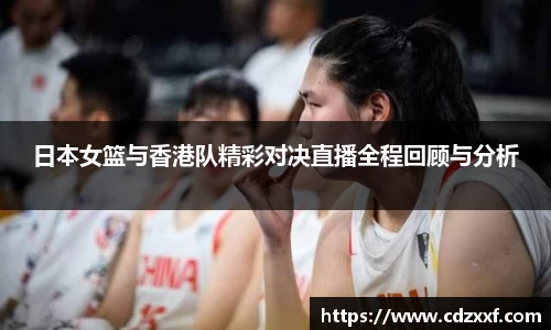 日本女篮与香港队精彩对决直播全程回顾与分析