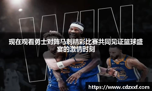 现在观看勇士对阵马刺精彩比赛共同见证篮球盛宴的激情时刻