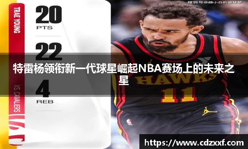 特雷杨领衔新一代球星崛起NBA赛场上的未来之星