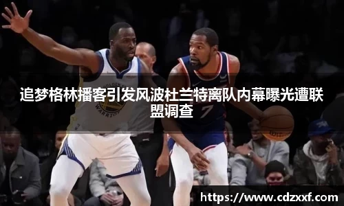 追梦格林播客引发风波杜兰特离队内幕曝光遭联盟调查