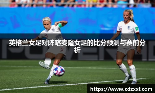 英格兰女足对阵喀麦隆女足的比分预测与赛前分析