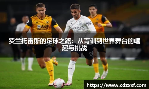 费兰托雷斯的足球之路：从青训到世界舞台的崛起与挑战