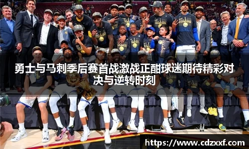 勇士与马刺季后赛首战激战正酣球迷期待精彩对决与逆转时刻