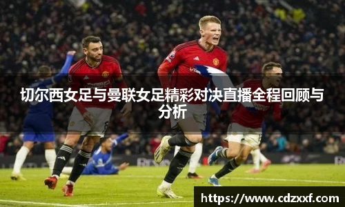 切尔西女足与曼联女足精彩对决直播全程回顾与分析