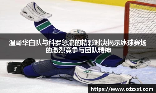 温哥华白队与科罗急流的精彩对决揭示冰球赛场的激烈竞争与团队精神