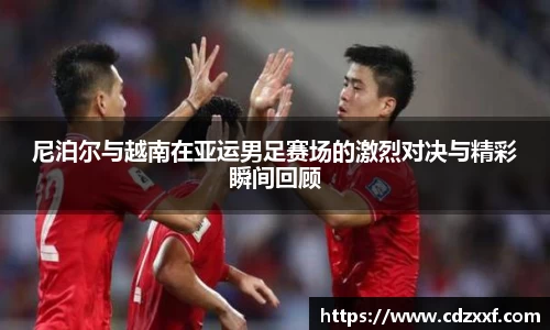 尼泊尔与越南在亚运男足赛场的激烈对决与精彩瞬间回顾