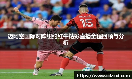 迈阿密国际对阵纽约红牛精彩直播全程回顾与分析