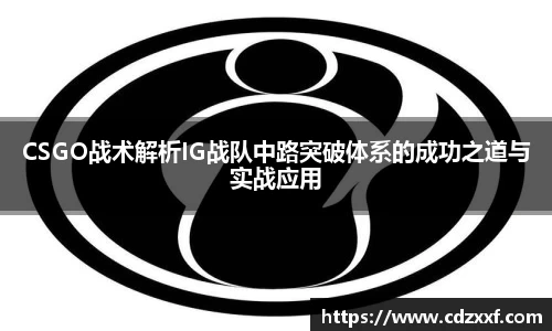 CSGO战术解析IG战队中路突破体系的成功之道与实战应用