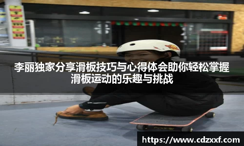 李丽独家分享滑板技巧与心得体会助你轻松掌握滑板运动的乐趣与挑战