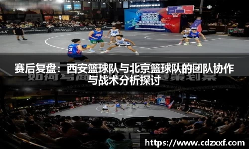 赛后复盘：西安篮球队与北京篮球队的团队协作与战术分析探讨