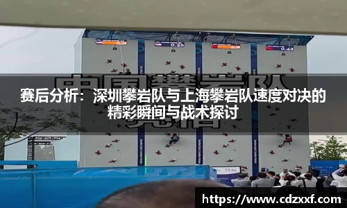 赛后分析：深圳攀岩队与上海攀岩队速度对决的精彩瞬间与战术探讨